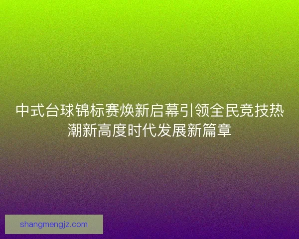 中式台球锦标赛焕新启幕引领全民竞技热潮新高度时代发展新篇章