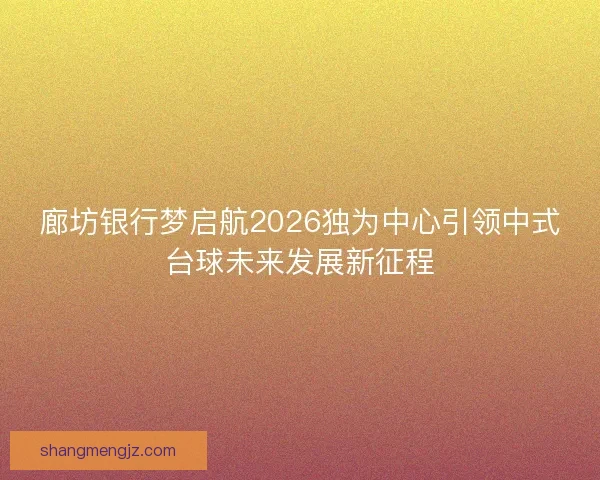 廊坊银行梦启航2026独为中心引领中式台球未来发展新征程