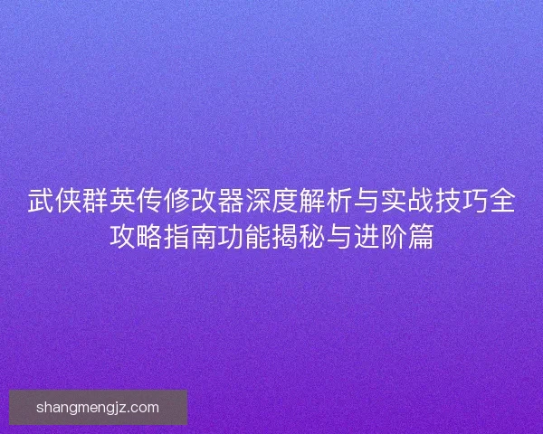 武侠群英传修改器深度解析与实战技巧全攻略指南功能揭秘与进阶篇 武侠群英传修改器深度解析与实战技巧全攻略指南功能揭秘与进阶篇