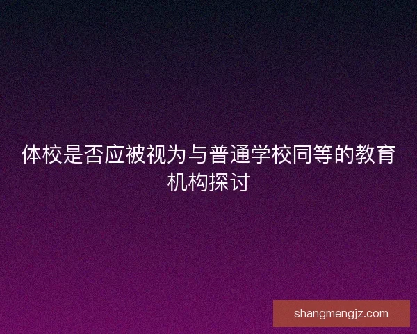 体校是否应被视为与普通学校同等的教育机构探讨