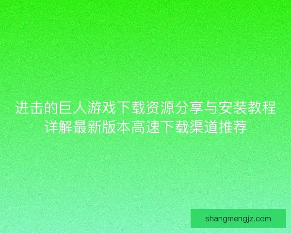进击的巨人游戏下载资源分享与安装教程详解最新版本高速下载渠道推荐