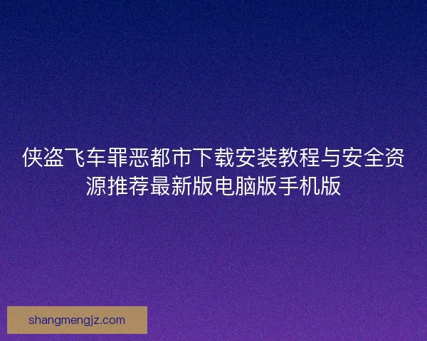 侠盗飞车罪恶都市下载安装教程与安全资源推荐最新版电脑版手机版